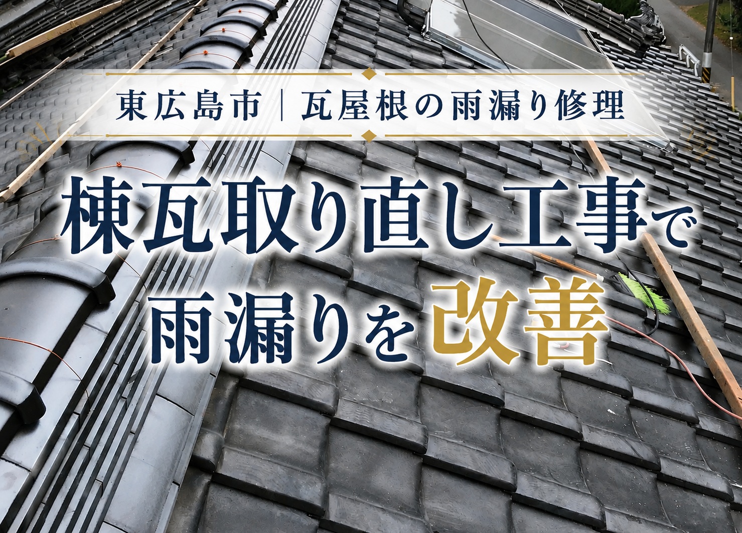 東広島市｜瓦屋根から雨漏り！棟瓦のズレや漆喰の劣化を棟瓦取り直し工事で改善