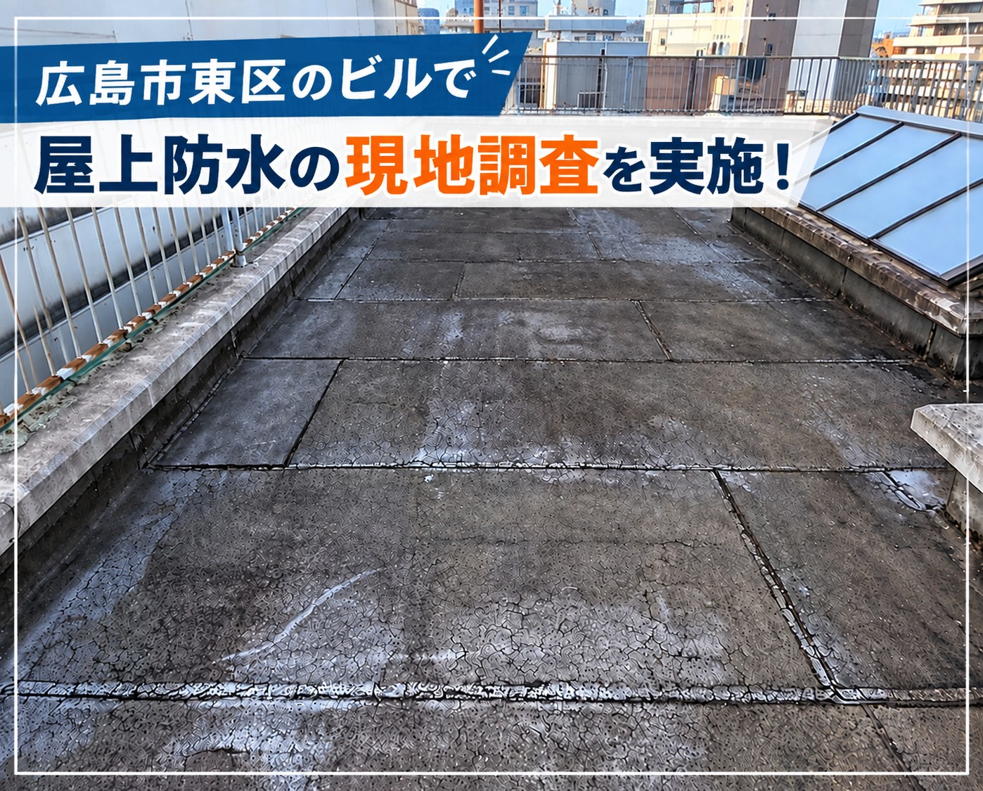 広島市東区｜ビルの屋上防水を現地調査！ひび割れや水溜まりを確認し塩ビシート防水IH工法をご提案